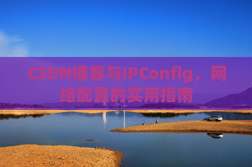 CSDN博客与IPConfig，网络配置的实用指南